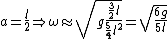 a = \frac{l}{2} \Rightarrow \omega \approx \sqrt{g\frac{\frac{3}{2}l}{\frac{5}{4}l^2}} = \sqrt{\frac{6g}{5l}}